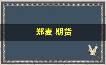郑麦 期货(郑麦期货是什么)_https://www.gfdzclz.com_创业板_第1张